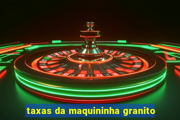 taxas da maquininha granito